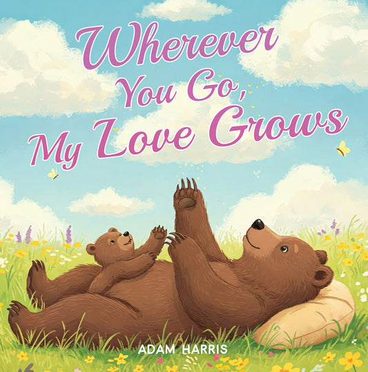 Children's book cover 'Wherever You Go, My Love Grows' by Adam Harris featuring mother bear and cub playing in a flowery meadow under blue sky with clouds.